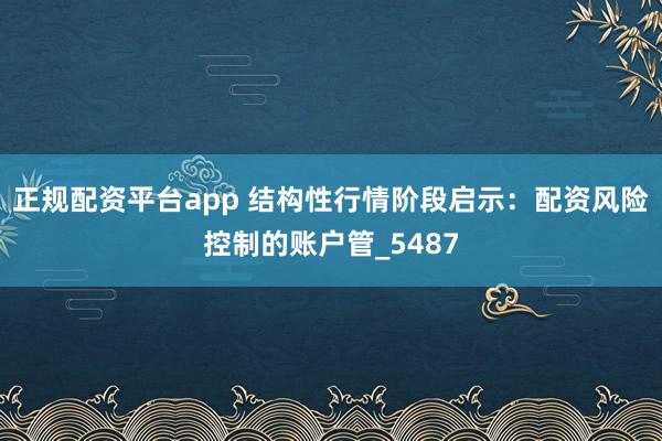 正规配资平台app 结构性行情阶段启示：配资风险控制的账户管_5487