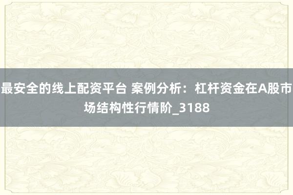 最安全的线上配资平台 案例分析：杠杆资金在A股市场结构性行情阶_3188