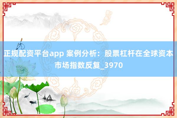 正规配资平台app 案例分析：股票杠杆在全球资本市场指数反复_3970