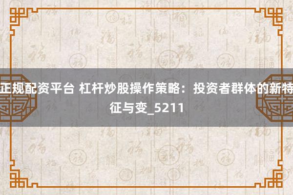 正规配资平台 杠杆炒股操作策略：投资者群体的新特征与变_5211