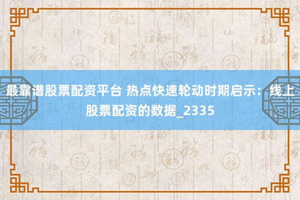 最靠谱股票配资平台 热点快速轮动时期启示：线上股票配资的数据_2335