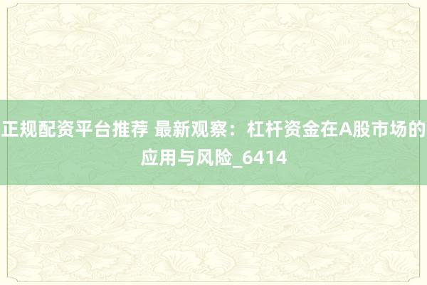 正规配资平台推荐 最新观察：杠杆资金在A股市场的应用与风险_6414