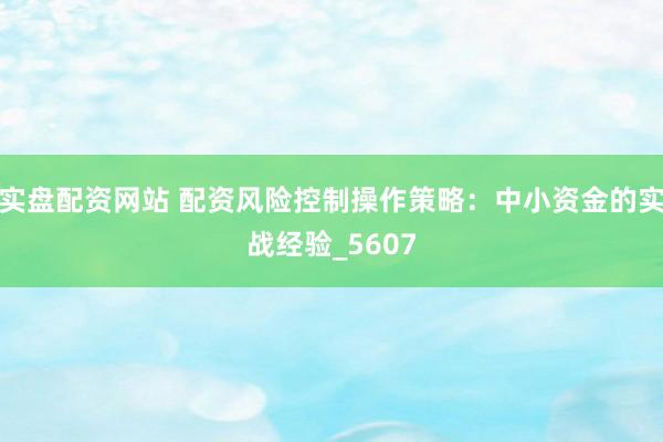 实盘配资网站 配资风险控制操作策略：中小资金的实战经验_5607