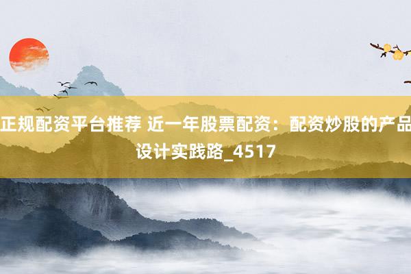 正规配资平台推荐 近一年股票配资：配资炒股的产品设计实践路_4517