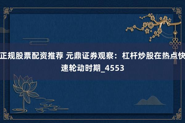 正规股票配资推荐 元鼎证券观察：杠杆炒股在热点快速轮动时期_4553