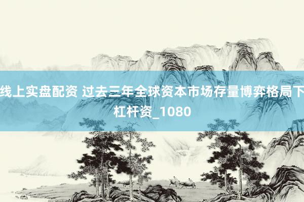 线上实盘配资 过去三年全球资本市场存量博弈格局下杠杆资_1080