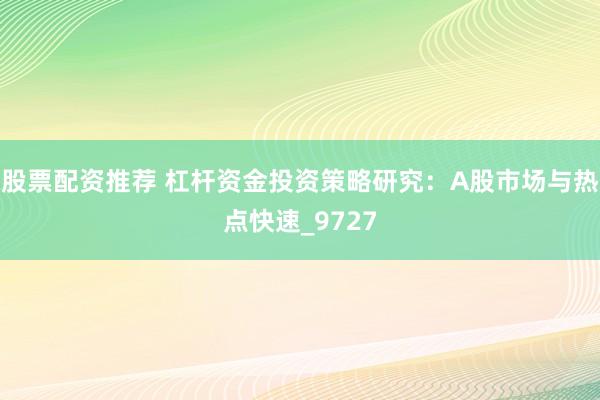 股票配资推荐 杠杆资金投资策略研究：A股市场与热点快速_9727