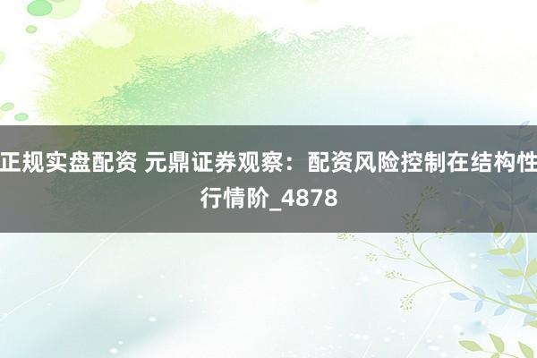 正规实盘配资 元鼎证券观察：配资风险控制在结构性行情阶_4878