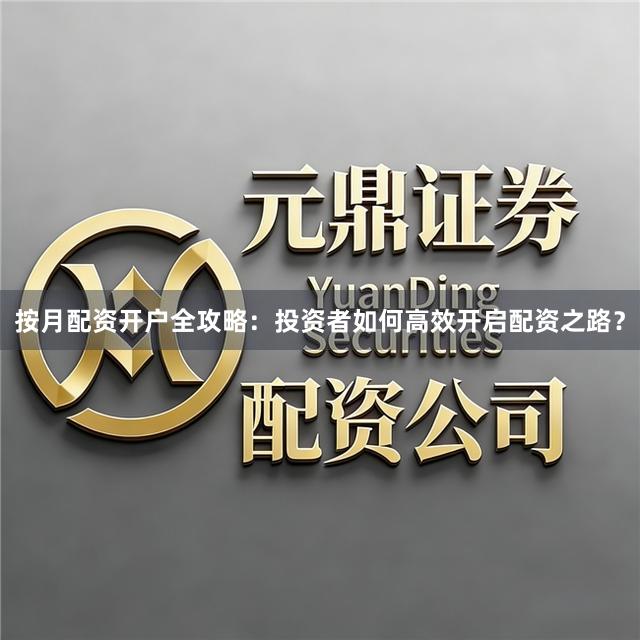 按月配资开户全攻略：投资者如何高效开启配资之路？