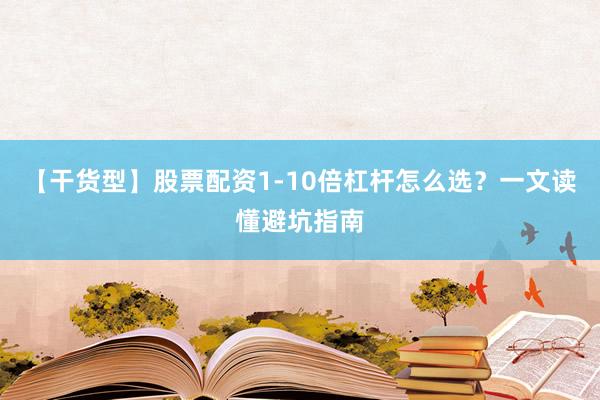 【干货型】股票配资1-10倍杠杆怎么选？一文读懂避坑指南