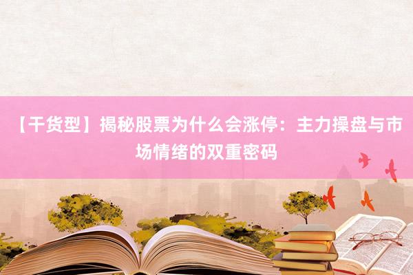 【干货型】揭秘股票为什么会涨停：主力操盘与市场情绪的双重密码