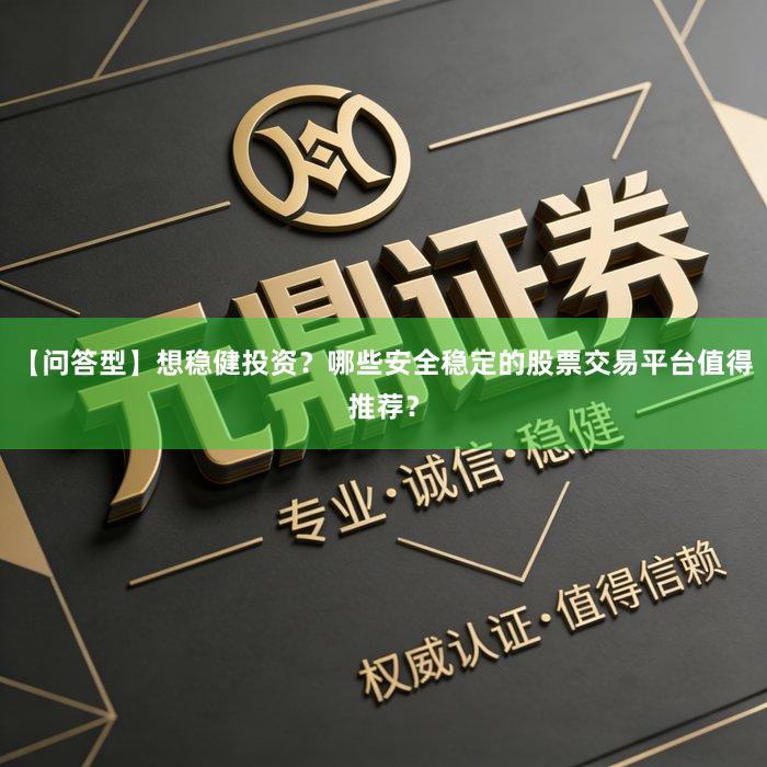 【问答型】想稳健投资？哪些安全稳定的股票交易平台值得推荐？