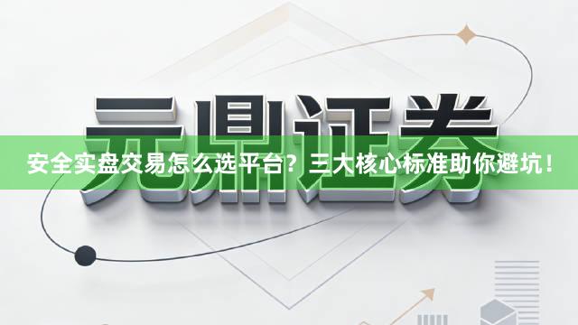 安全实盘交易怎么选平台？三大核心标准助你避坑！