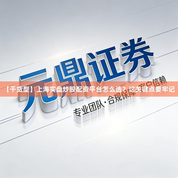 【干货型】上海实盘炒股配资平台怎么选？这关键点要牢记