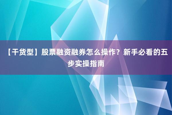 【干货型】股票融资融券怎么操作？新手必看的五步实操指南