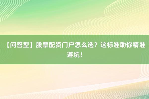 【问答型】股票配资门户怎么选？这标准助你精准避坑！