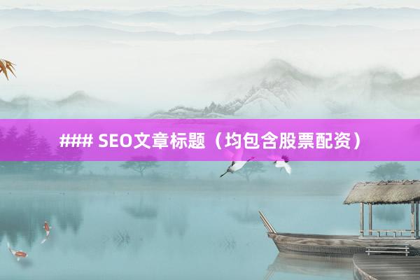 ### SEO文章标题（均包含股票配资）