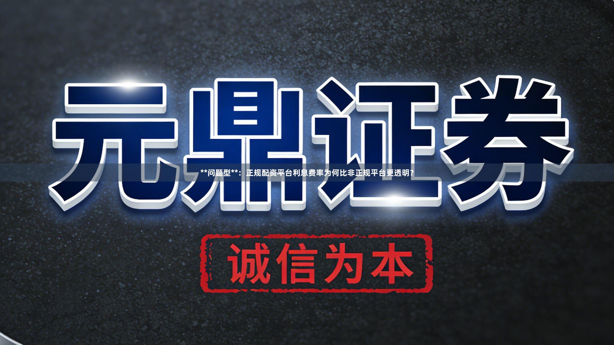 **问题型**：正规配资平台利息费率为何比非正规平台更透明？