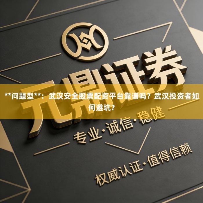 **问题型**：武汉安全股票配资平台靠谱吗？武汉投资者如何避坑？