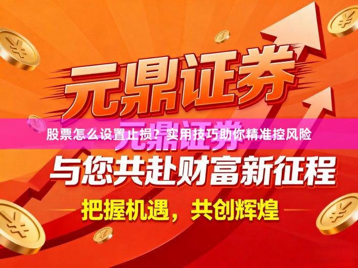 股票怎么设置止损？实用技巧助你精准控风险