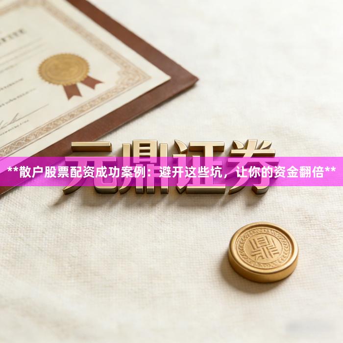**散户股票配资成功案例：避开这些坑，让你的资金翻倍**
