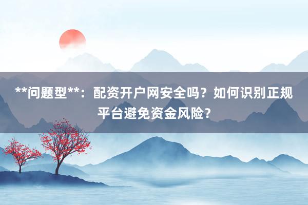 **问题型**：配资开户网安全吗？如何识别正规平台避免资金风险？