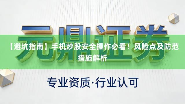 【避坑指南】手机炒股安全操作必看！风险点及防范措施解析