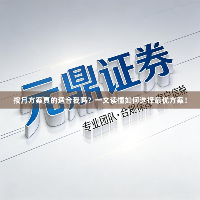 按月方案真的适合我吗？一文读懂如何选择最优方案！