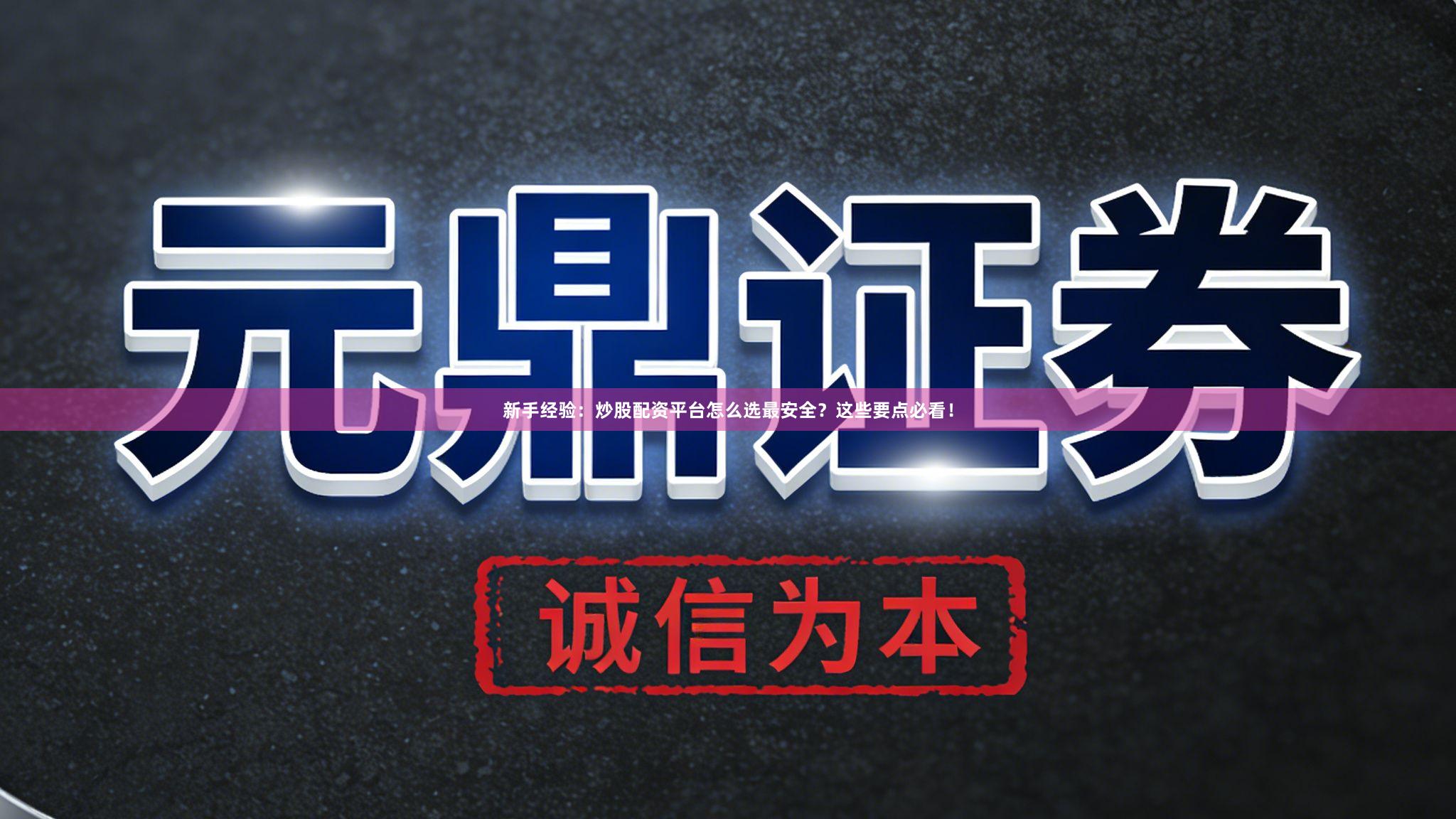 新手经验：炒股配资平台怎么选最安全？这些要点必看！