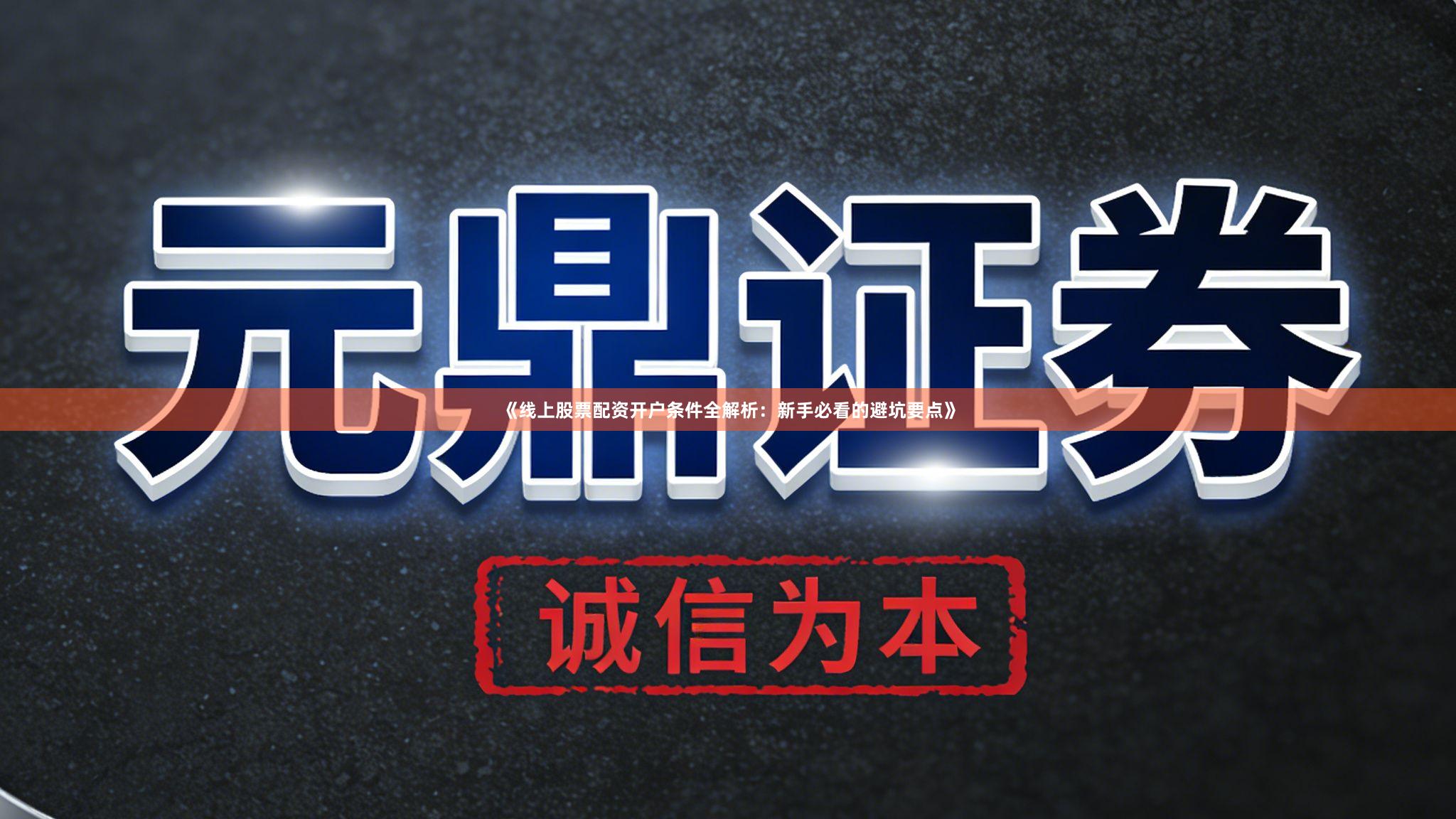 《线上股票配资开户条件全解析：新手必看的避坑要点》