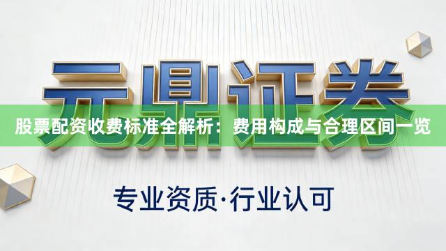 股票配资收费标准全解析：费用构成与合理区间一览