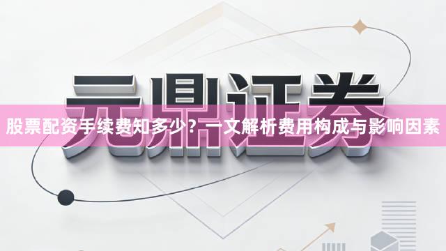 股票配资手续费知多少？一文解析费用构成与影响因素