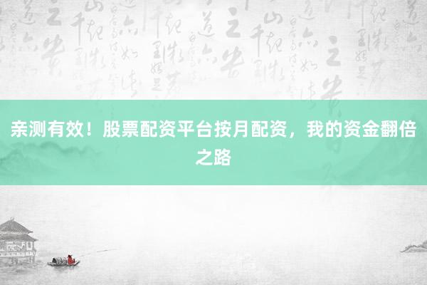 亲测有效！股票配资平台按月配资，我的资金翻倍之路