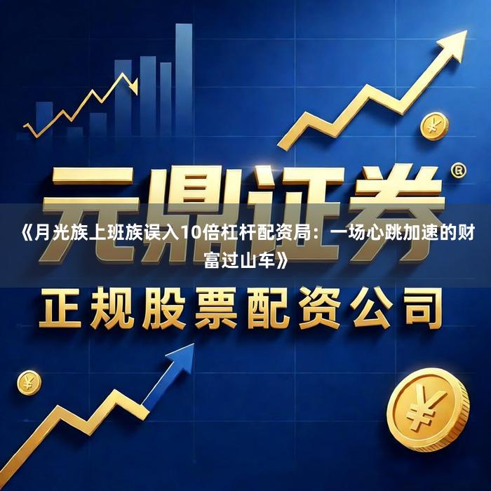 《月光族上班族误入10倍杠杆配资局：一场心跳加速的财富过山车》