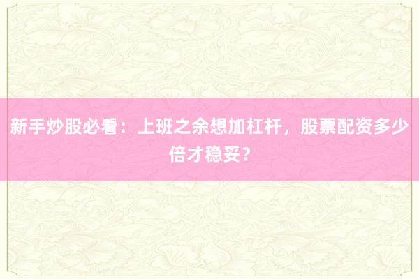 新手炒股必看：上班之余想加杠杆，股票配资多少倍才稳妥？