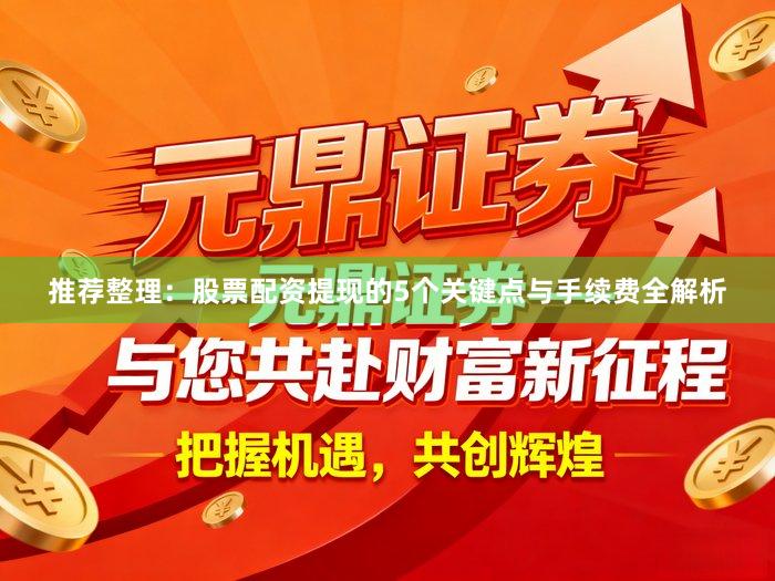 推荐整理：股票配资提现的5个关键点与手续费全解析