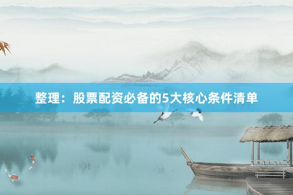 整理：股票配资必备的5大核心条件清单
