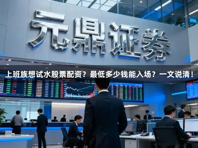 上班族想试水股票配资？最低多少钱能入场？一文说清！