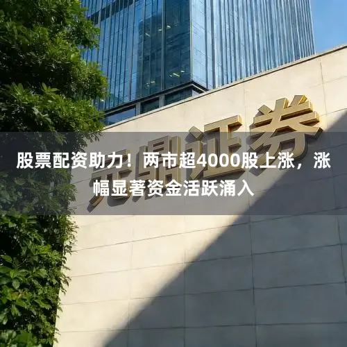 股票配资助力！两市超4000股上涨，涨幅显著资金活跃涌入