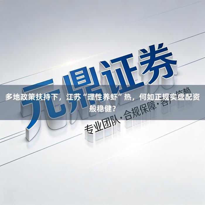 多地政策扶持下，江苏“理性养虾”热，何如正规实盘配资般稳健？