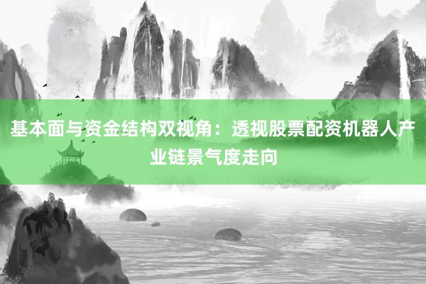 基本面与资金结构双视角：透视股票配资机器人产业链景气度走向
