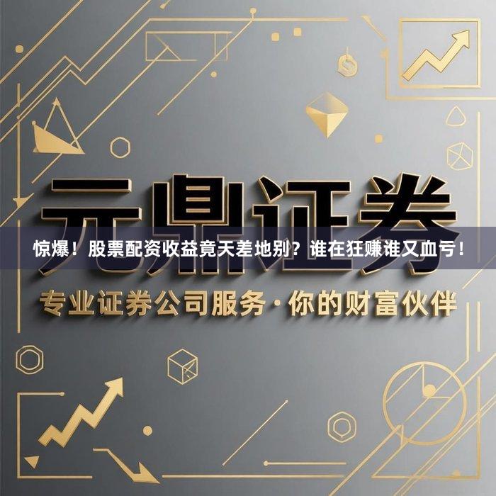 惊爆！股票配资收益竟天差地别？谁在狂赚谁又血亏！