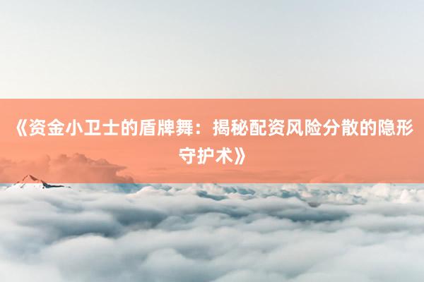 《资金小卫士的盾牌舞：揭秘配资风险分散的隐形守护术》