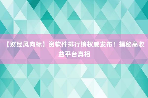 【财经风向标】资软件排行榜权威发布！揭秘高收益平台真相