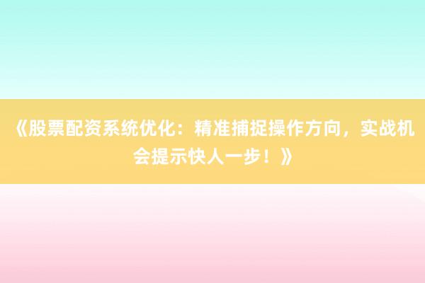 《股票配资系统优化：精准捕捉操作方向，实战机会提示快人一步！》