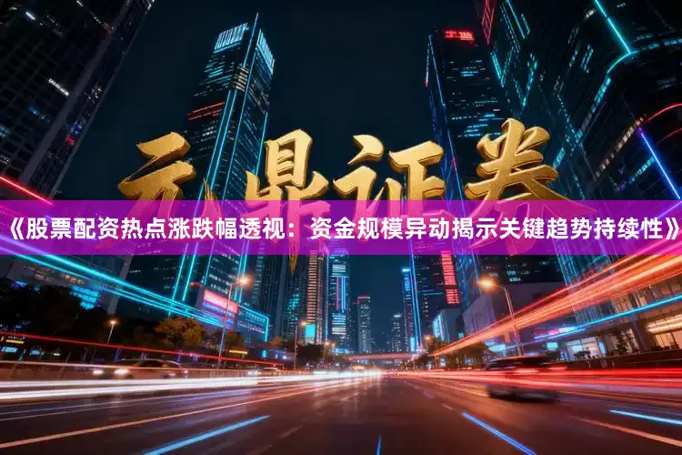 《股票配资热点涨跌幅透视：资金规模异动揭示关键趋势持续性》