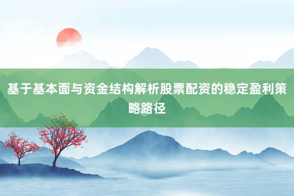 基于基本面与资金结构解析股票配资的稳定盈利策略路径
