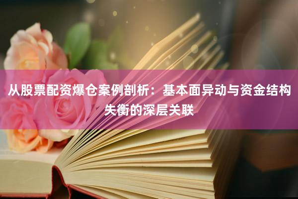 从股票配资爆仓案例剖析:基本面异动与资金结构失衡的深层关联