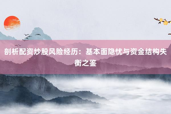 剖析配资炒股风险经历：基本面隐忧与资金结构失衡之鉴