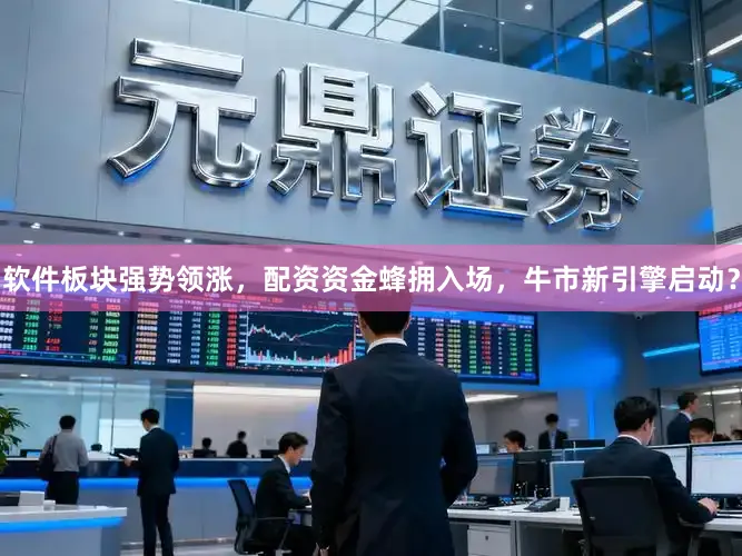 软件板块强势领涨，配资资金蜂拥入场，牛市新引擎启动？